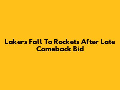 Lakers Fall To Rockets After Late Comeback Bid