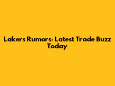 Lakers Rumors: Latest Trade Buzz Today