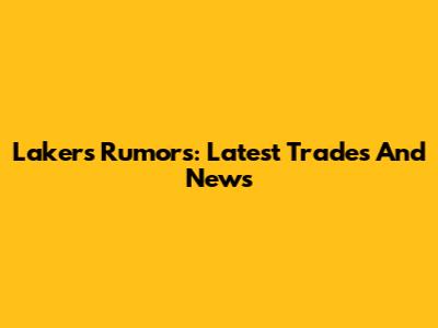 Lakers Rumors: Latest Trades And News