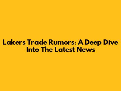 Lakers Trade Rumors: A Deep Dive Into The Latest News