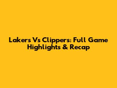 Lakers Vs Clippers: Full Game Highlights & Recap