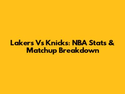 Lakers Vs Knicks: NBA Stats & Matchup Breakdown