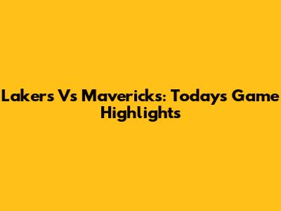 Lakers Vs Mavericks: Today's Game Highlights