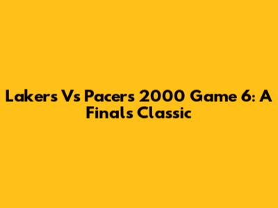 Lakers Vs Pacers 2000 Game 6: A Finals Classic