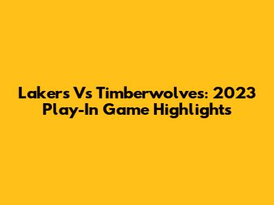 Lakers Vs Timberwolves: 2023 Play-In Game Highlights