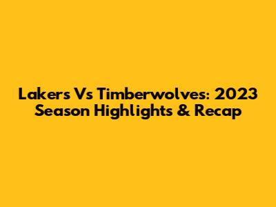 Lakers Vs Timberwolves: 2023 Season Highlights & Recap