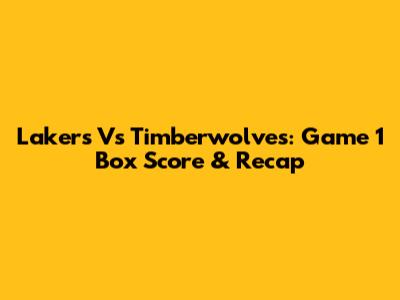 Lakers Vs Timberwolves: Game 1 Box Score & Recap