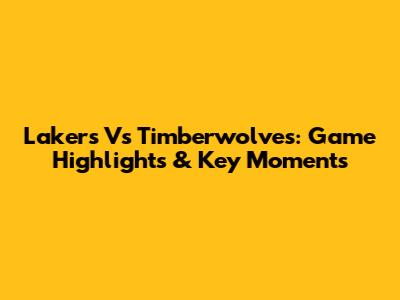 Lakers Vs Timberwolves: Game Highlights & Key Moments