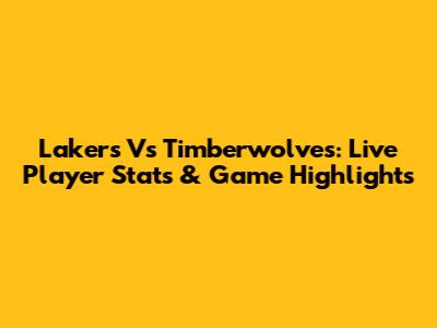 Lakers Vs Timberwolves: Live Player Stats & Game Highlights