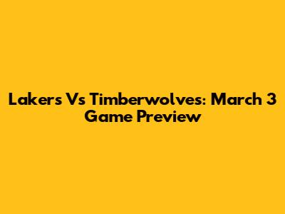 Lakers Vs Timberwolves: March 3 Game Preview
