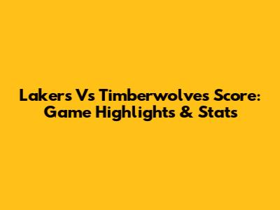 Lakers Vs Timberwolves Score: Game Highlights & Stats