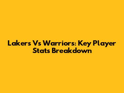 Lakers Vs Warriors: Key Player Stats Breakdown