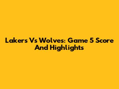 Lakers Vs Wolves: Game 5 Score And Highlights