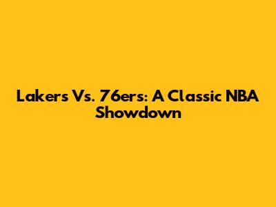 Lakers Vs. 76ers: A Classic NBA Showdown