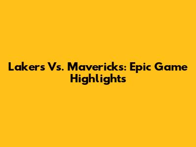 Lakers Vs. Mavericks: Epic Game Highlights