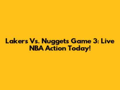 Lakers Vs. Nuggets Game 3: Live NBA Action Today!