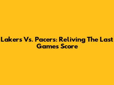 Lakers Vs. Pacers: Reliving The Last Game's Score