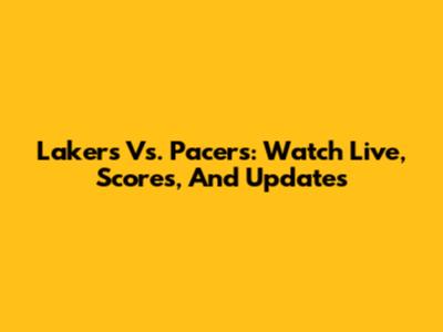 Lakers Vs. Pacers: Watch Live, Scores, And Updates