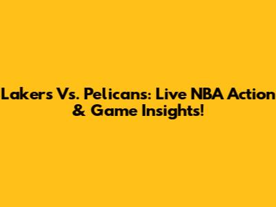 Lakers Vs. Pelicans: Live NBA Action & Game Insights!