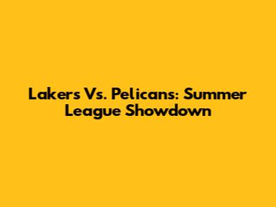 Lakers Vs. Pelicans: Summer League Showdown