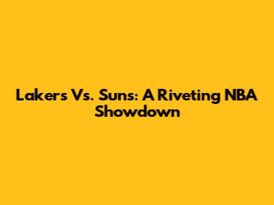 Lakers Vs. Suns: A Riveting NBA Showdown