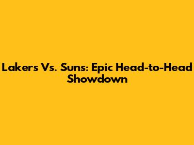 Lakers Vs. Suns: Epic Head-to-Head Showdown