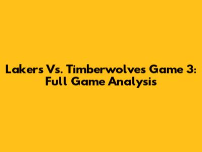 Lakers Vs. Timberwolves Game 3: Full Game Analysis