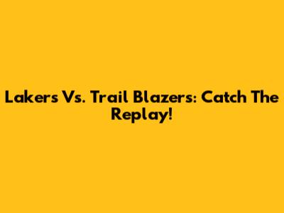 Lakers Vs. Trail Blazers: Catch The Replay!