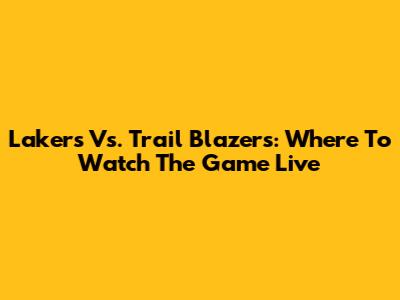 Lakers Vs. Trail Blazers: Where To Watch The Game Live