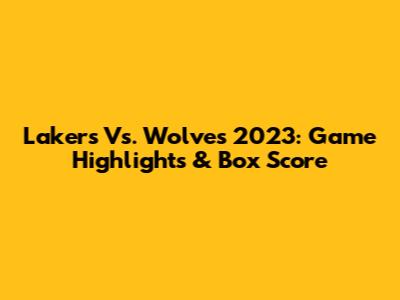 Lakers Vs. Wolves 2023: Game Highlights & Box Score