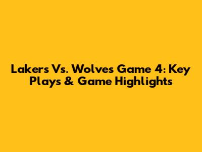 Lakers Vs. Wolves Game 4: Key Plays & Game Highlights