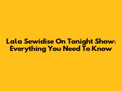 Lala Sewidise On Tonight Show: Everything You Need To Know