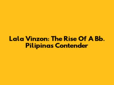 Lala Vinzon: The Rise Of A Bb. Pilipinas Contender