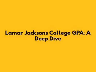 Lamar Jackson's College GPA: A Deep Dive