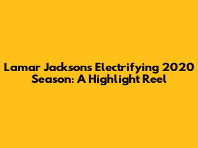 Lamar Jackson's Electrifying 2020 Season: A Highlight Reel