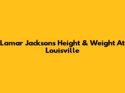 Lamar Jackson's Height & Weight At Louisville