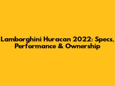 Lamborghini Huracan 2022: Specs, Performance & Ownership