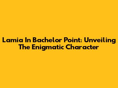 Lamia In Bachelor Point: Unveiling The Enigmatic Character