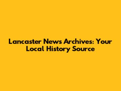 Lancaster News Archives: Your Local History Source
