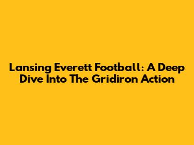 Lansing Everett Football: A Deep Dive Into The Gridiron Action