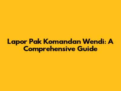 Lapor Pak Komandan Wendi: A Comprehensive Guide