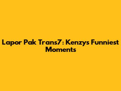 Lapor Pak Trans7: Kenzy's Funniest Moments