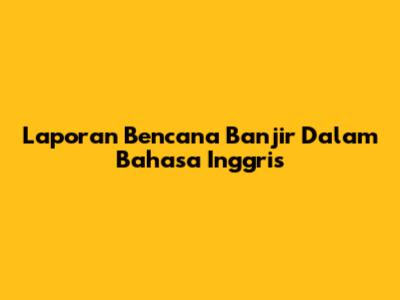 Laporan Bencana Banjir Dalam Bahasa Inggris