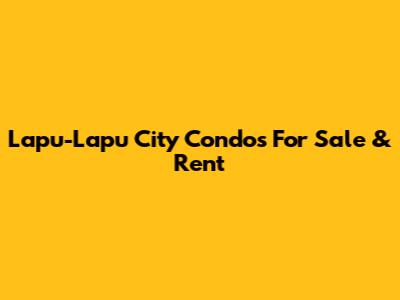 Lapu-Lapu City Condos For Sale & Rent