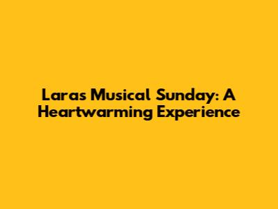 Lara's Musical Sunday: A Heartwarming Experience