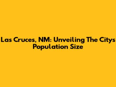 Las Cruces, NM: Unveiling The City's Population Size