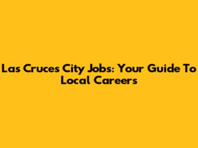 Las Cruces City Jobs: Your Guide To Local Careers