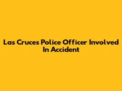Las Cruces Police Officer Involved In Accident