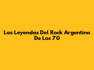 Las Leyendas Del Rock Argentino De Los 70