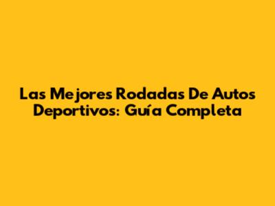 Las Mejores Rodadas De Autos Deportivos: Guía Completa